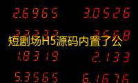 短剧场H5源码内置了公益接口，也可以自定义修改�。
